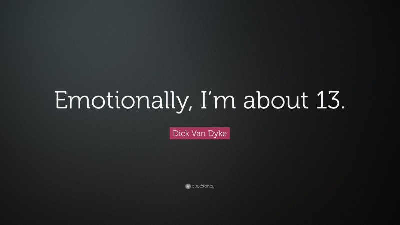 Dick Van Dyke Quote: “Emotionally, I’m about 13.”