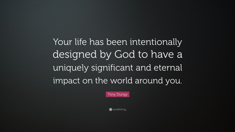 Tony Dungy Quote: “Your life has been intentionally designed by God to have a uniquely significant and eternal impact on the world around you.”