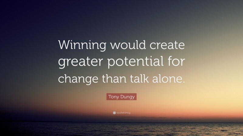 Tony Dungy Quote: “Winning would create greater potential for change than talk alone.”