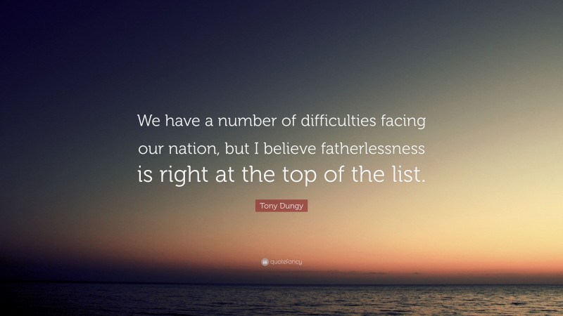 Tony Dungy Quote: “We have a number of difficulties facing our nation, but I believe fatherlessness is right at the top of the list.”