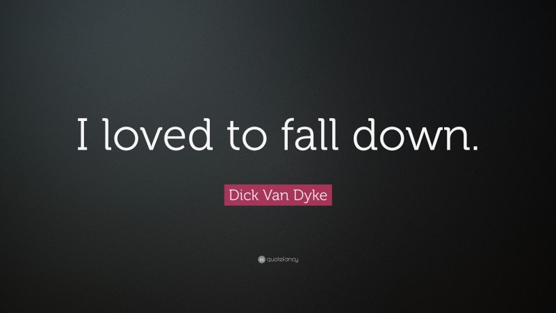 Dick Van Dyke Quote: “I loved to fall down.”