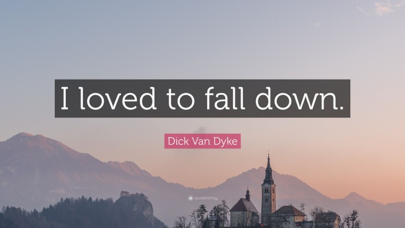 Dick Van Dyke Quote: “I loved to fall down.”