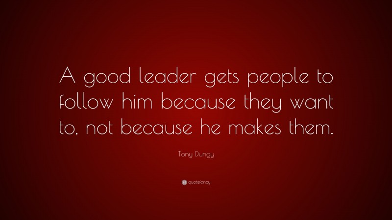 Tony Dungy Quote: “A good leader gets people to follow him because they want to, not because he makes them.”