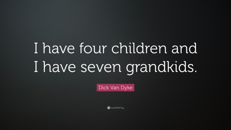 Dick Van Dyke Quote: “I have four children and I have seven grandkids.”