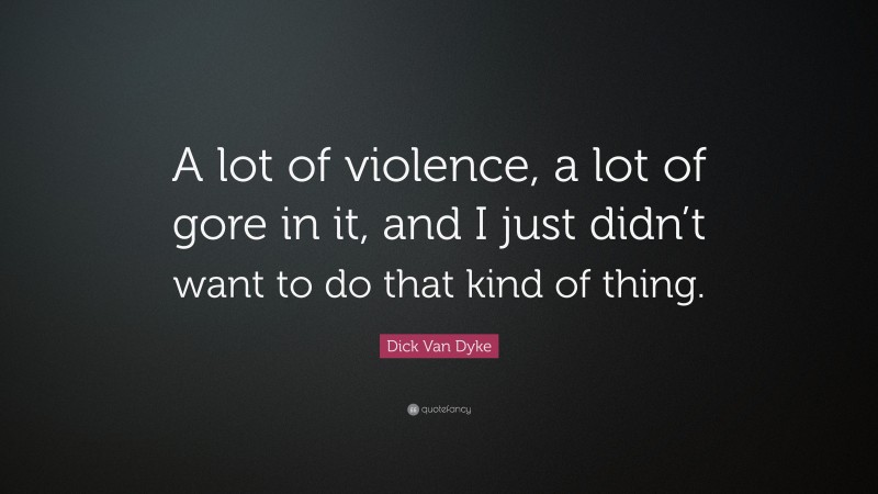 Dick Van Dyke Quote: “A lot of violence, a lot of gore in it, and I just didn’t want to do that kind of thing.”