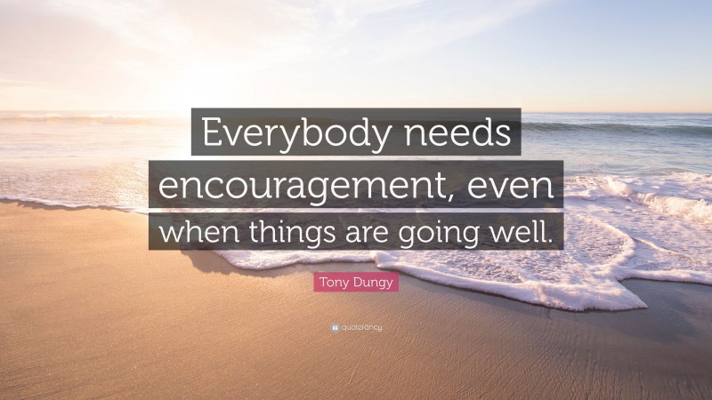 Tony Dungy Quote: “Everybody needs encouragement, even when things are going well.”