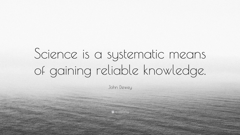 John Dewey Quote: “Science is a systematic means of gaining reliable ...