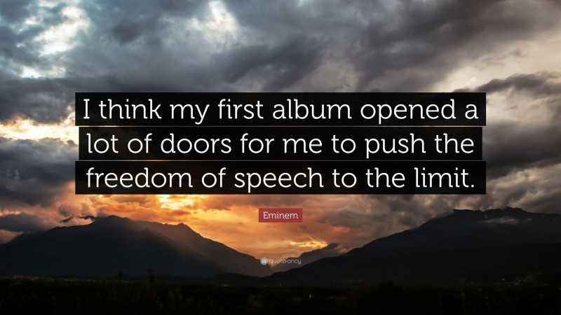 Eminem Quote: “I think my first album opened a lot of doors for me to push the freedom of speech to the limit.”