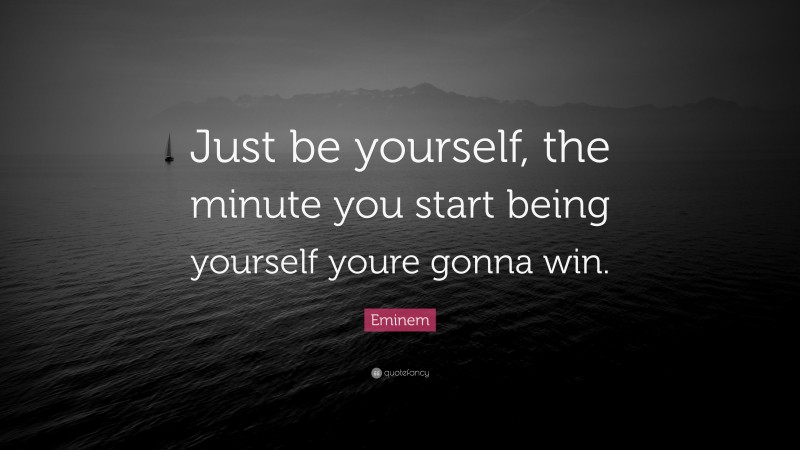 Eminem Quote: “Just be yourself, the minute you start being yourself youre gonna win.”