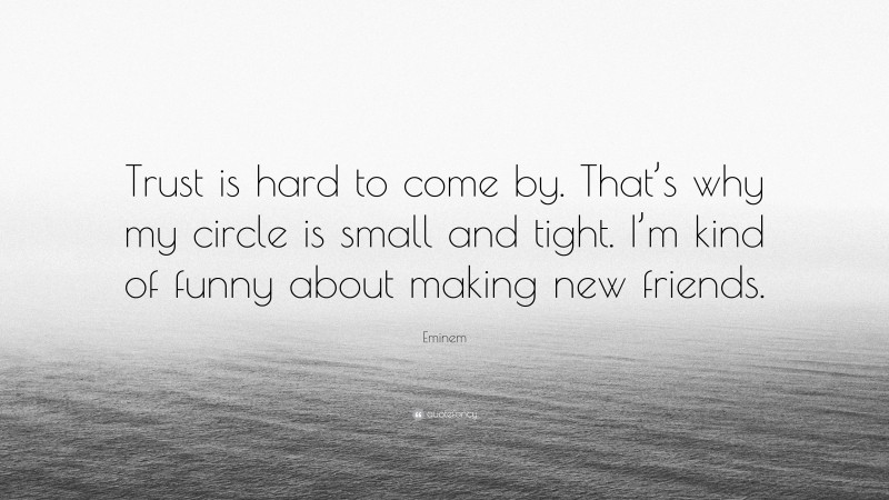 Eminem Quote: “Trust is hard to come by. That’s why my circle is small and tight. I’m kind of funny about making new friends.”