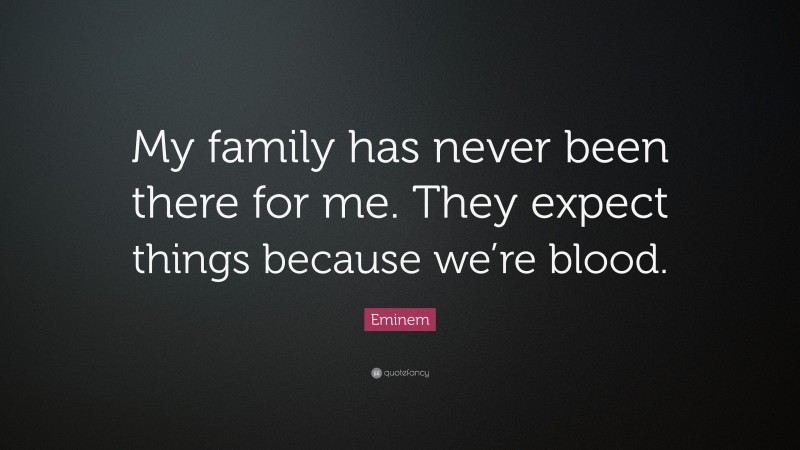 Eminem Quote: “My family has never been there for me. They expect things because we’re blood.”
