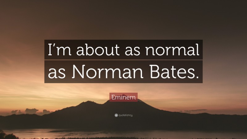 Eminem Quote: “I’m about as normal as Norman Bates.”