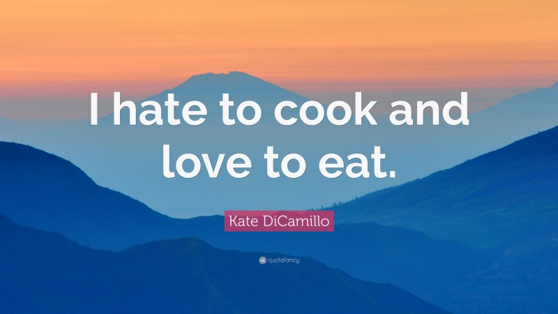 Kate DiCamillo Quote: “I hate to cook and love to eat.”