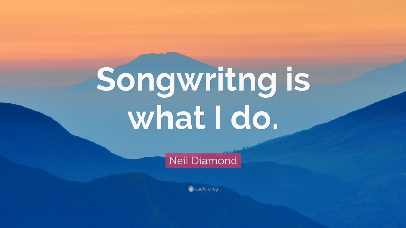 Neil Diamond Quote: “Songwritng is what I do.”