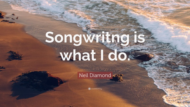 Neil Diamond Quote: “Songwritng is what I do.”