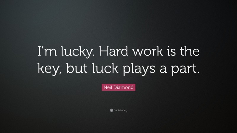 Neil Diamond Quote: “I’m lucky. Hard work is the key, but luck plays a part.”