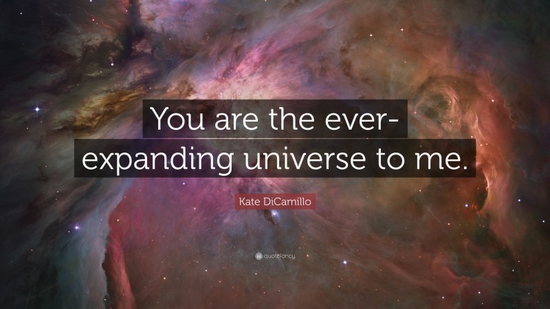 Kate DiCamillo Quote: “You are the ever-expanding universe to me.”