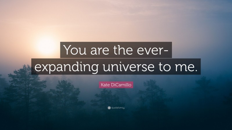 Kate DiCamillo Quote: “You are the ever-expanding universe to me.”