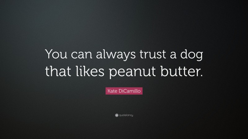 Kate DiCamillo Quote: “You can always trust a dog that likes peanut butter.”