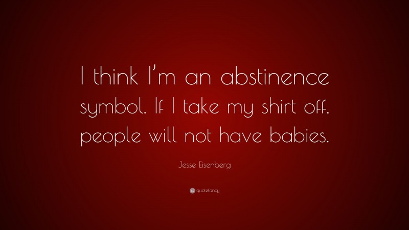 Jesse Eisenberg Quote: “I think I’m an abstinence symbol. If I take my shirt off, people will not have babies.”