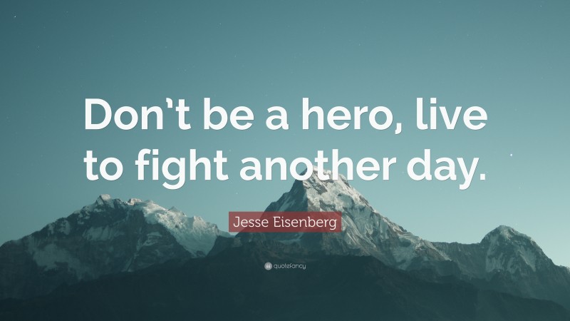 Jesse Eisenberg Quote: “Don’t be a hero, live to fight another day.”