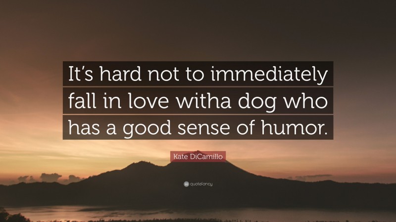 Kate DiCamillo Quote: “It’s hard not to immediately fall in love witha dog who has a good sense of humor.”