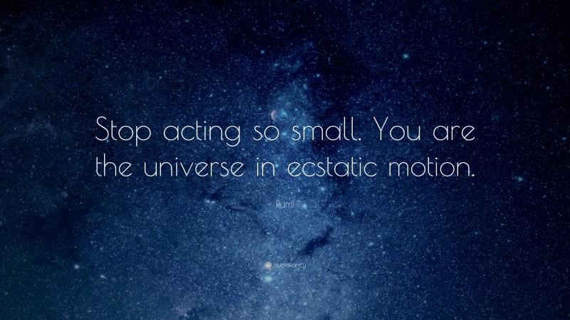 Rumi Quote: “Stop acting so small. You are the universe in ecstatic motion.”