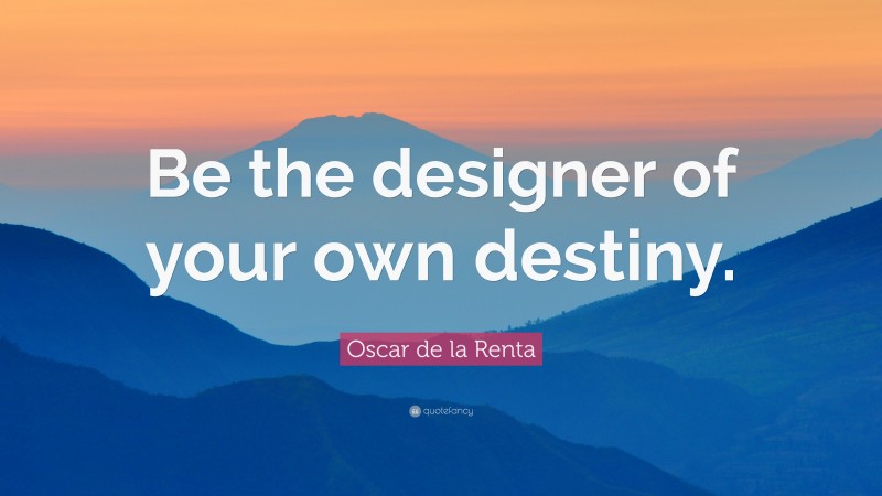 Oscar de la Renta Quote: “Be the designer of your own destiny.”