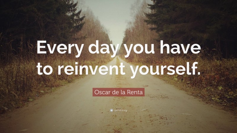 Oscar de la Renta Quote: “Every day you have to reinvent yourself.”
