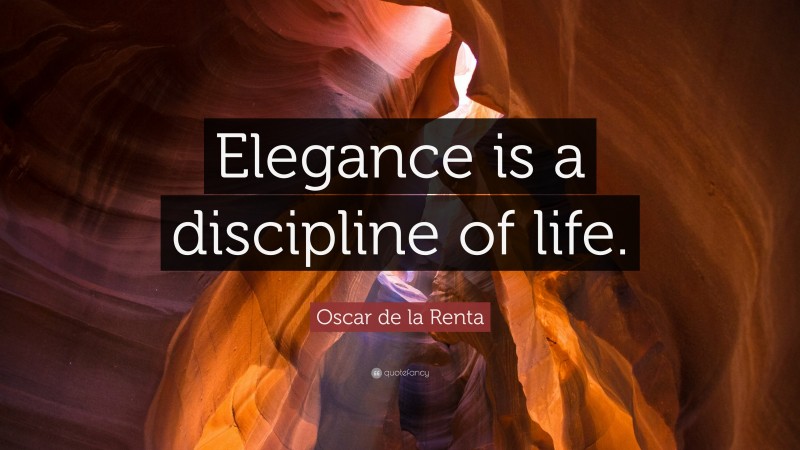 Oscar de la Renta Quote: “Elegance is a discipline of life.”
