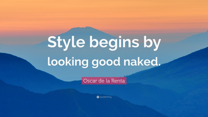 Oscar de la Renta Quote: “Style begins by looking good naked.”