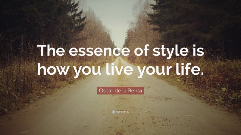 Oscar de la Renta Quote: “The essence of style is how you live your life.”