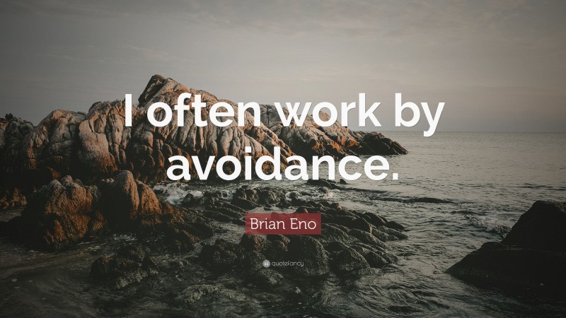 Brian Eno Quote: “I often work by avoidance.”