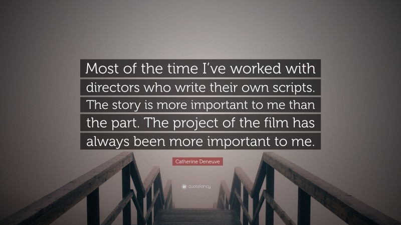 Catherine Deneuve Quote: “Most of the time I’ve worked with directors who write their own scripts. The story is more important to me than the part. The project of the film has always been more important to me.”