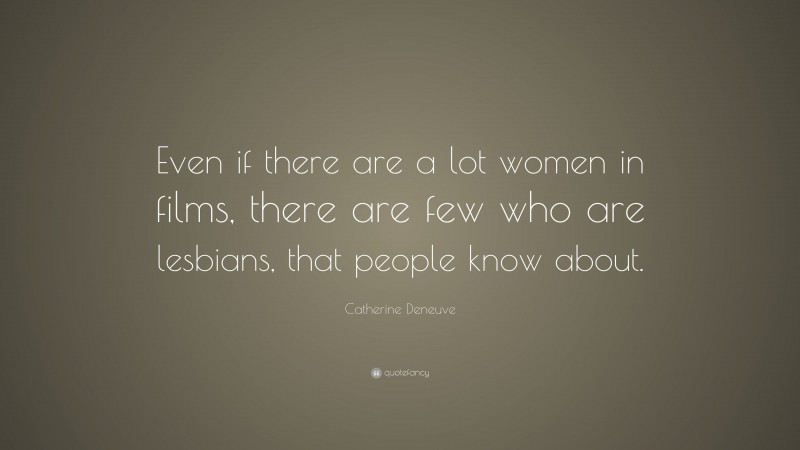 Catherine Deneuve Quote: “Even if there are a lot women in films, there are few who are lesbians, that people know about.”