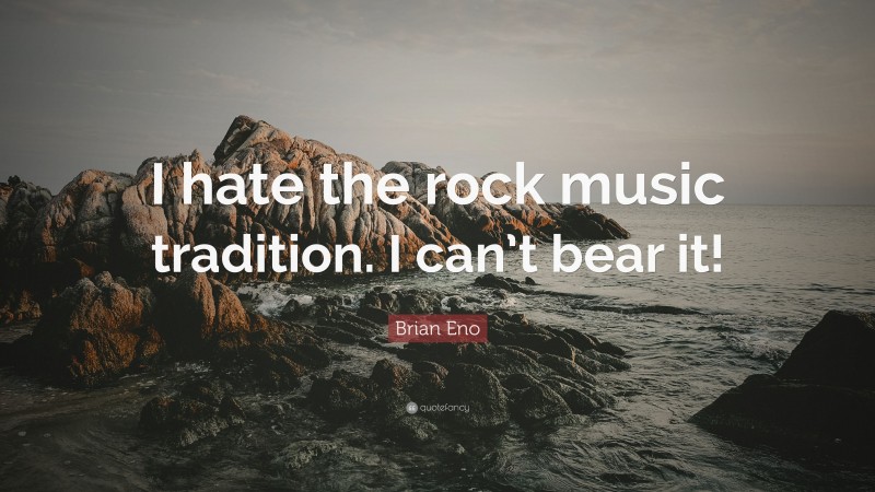 Brian Eno Quote: “I hate the rock music tradition. I can’t bear it!”
