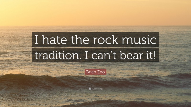 Brian Eno Quote: “I hate the rock music tradition. I can’t bear it!”