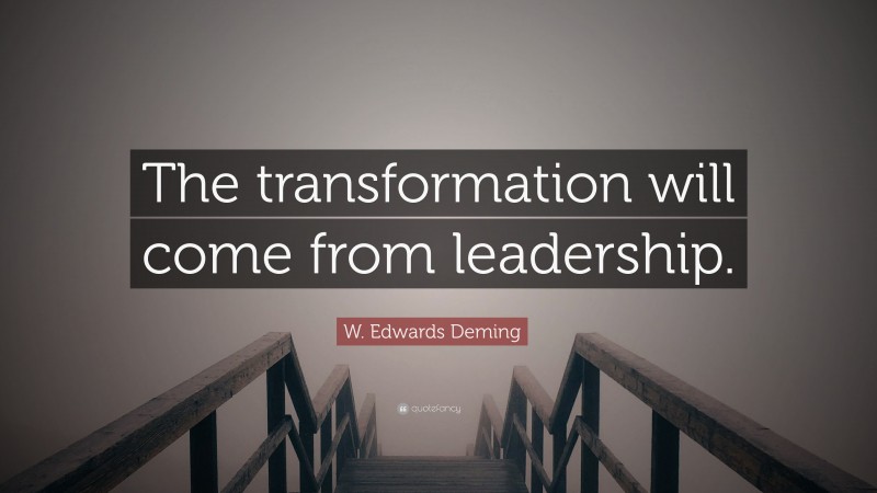 W. Edwards Deming Quote: “The transformation will come from leadership.”