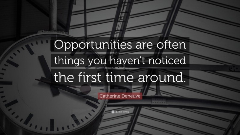 Catherine Deneuve Quote: “Opportunities are often things you haven’t noticed the first time around.”