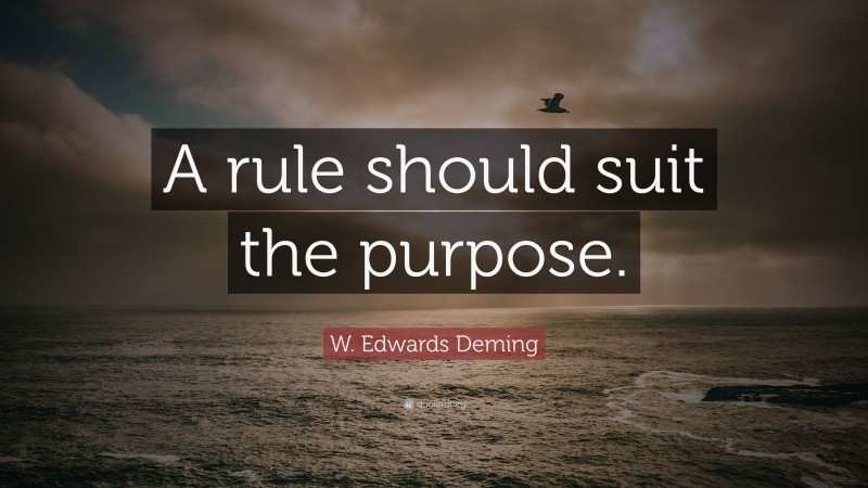 W. Edwards Deming Quote: “A rule should suit the purpose.”