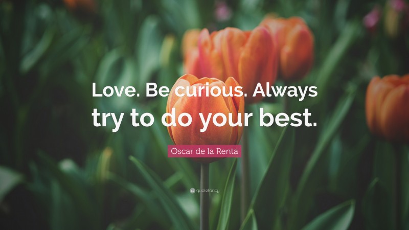 Oscar de la Renta Quote: “Love. Be curious. Always try to do your best.”