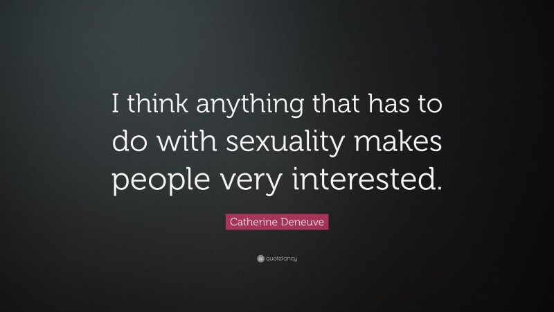 Catherine Deneuve Quote: “I think anything that has to do with sexuality makes people very interested.”