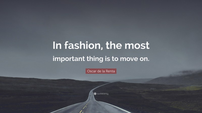 Oscar de la Renta Quote: “In fashion, the most important thing is to move on.”