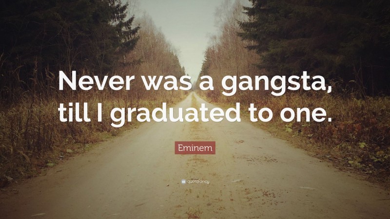 Eminem Quote: “Never was a gangsta, till I graduated to one.”