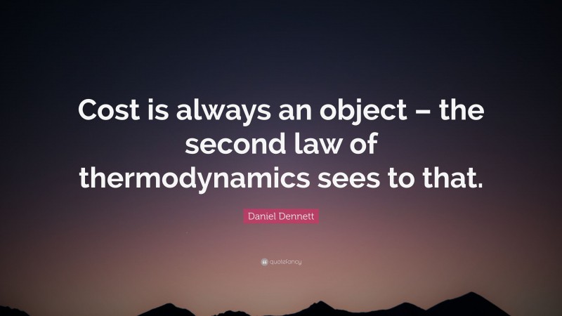Daniel Dennett Quote: “Cost is always an object – the second law of thermodynamics sees to that.”