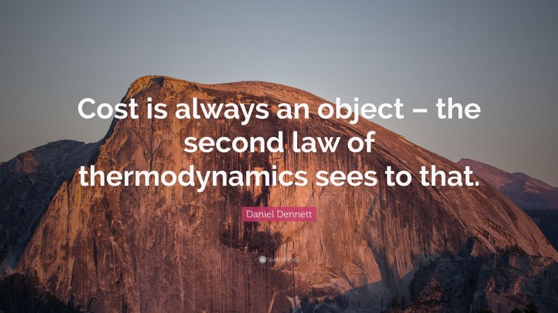 Daniel Dennett Quote: “Cost is always an object – the second law of thermodynamics sees to that.”