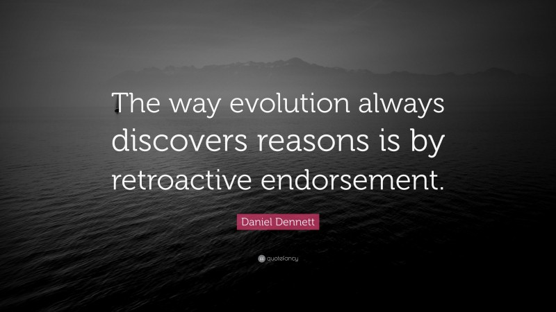 Daniel Dennett Quote: “The way evolution always discovers reasons is by retroactive endorsement.”
