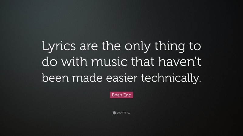 Brian Eno Quote: “Lyrics are the only thing to do with music that haven’t been made easier technically.”