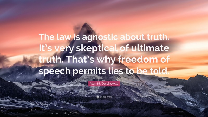Alan M. Dershowitz Quote: “The law is agnostic about truth. It’s very skeptical of ultimate truth. That’s why freedom of speech permits lies to be told.”
