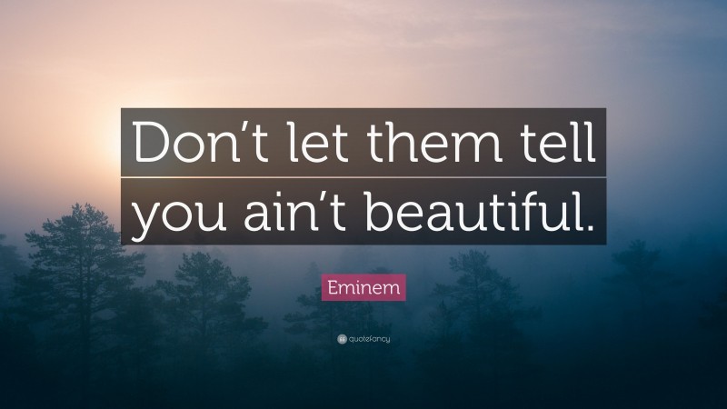 Eminem Quote: “Don’t let them tell you ain’t beautiful.”